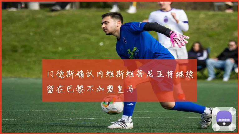 门德斯确认内维斯维蒂尼亚将继续留在巴黎不加盟皇马