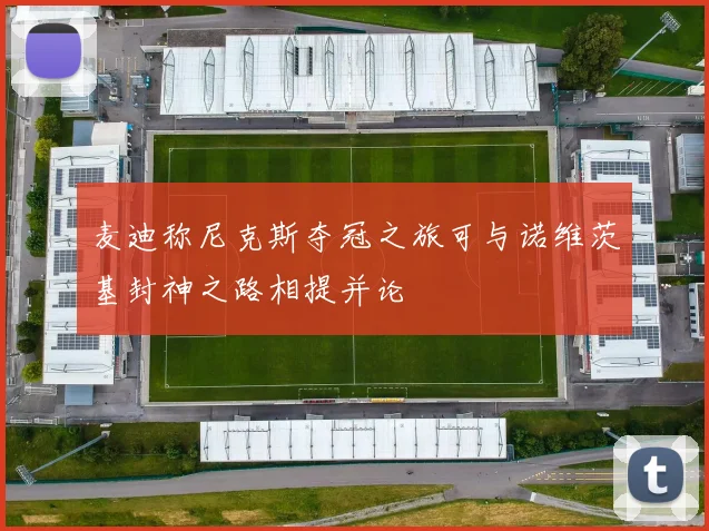 麦迪称尼克斯夺冠之旅可与诺维茨基封神之路相提并论