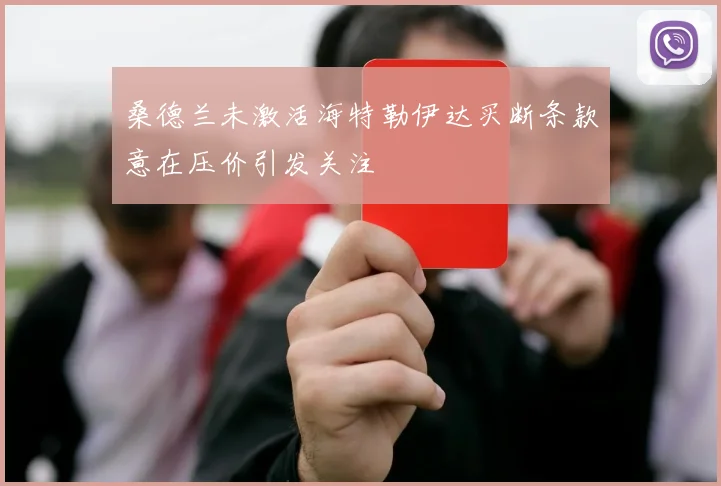桑德兰未激活海特勒伊达买断条款意在压价引发关注