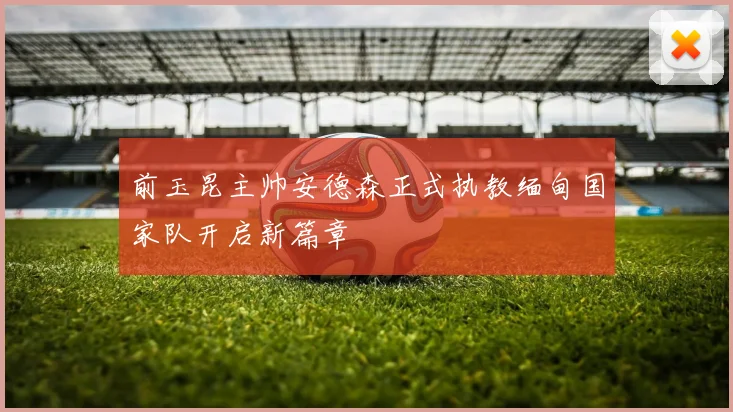 前玉昆主帅安德森正式执教缅甸国家队开启新篇章